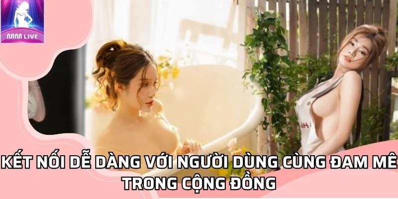 Kết nối dễ dàng với người dùng cùng đam mê trong cộng đồng Kết nối dễ dàng với người dùng cùng đam mê trong cộng đồng