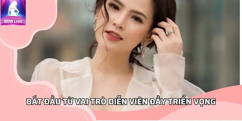 Bắt đầu từ vai trò diễn viên đầy triển vọng Bắt đầu từ vai trò diễn viên đầy triển vọng